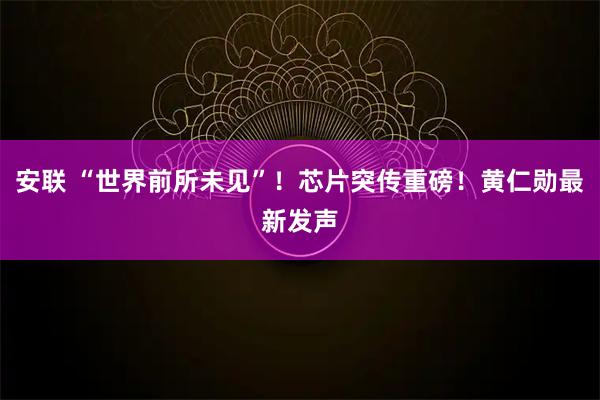 安联 “世界前所未见”！芯片突传重磅！黄仁勋最新发声