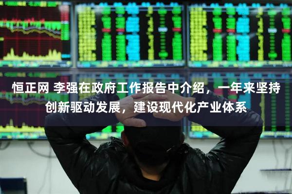 恒正网 李强在政府工作报告中介绍，一年来坚持创新驱动发展，建设现代化产业体系