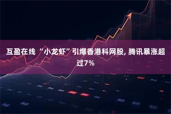 互盈在线 “小龙虾”引爆香港科网股, 腾讯暴涨超过7%