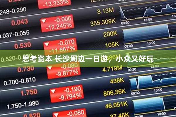 思考资本 长沙周边一日游，小众又好玩