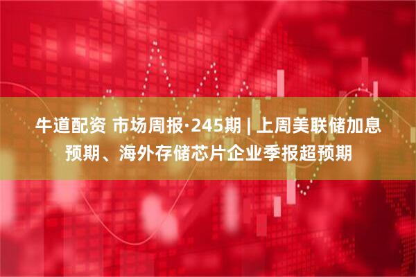 牛道配资 市场周报·245期 | 上周美联储加息预期、海外存储芯片企业季报超预期
