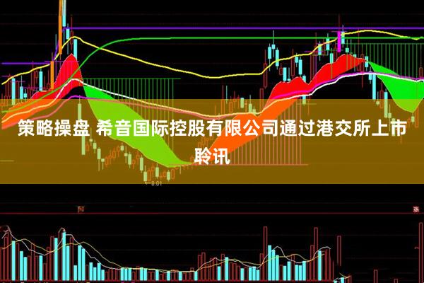 策略操盘 希音国际控股有限公司通过港交所上市聆讯
