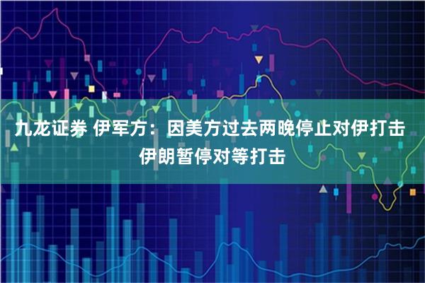 九龙证券 伊军方：因美方过去两晚停止对伊打击 伊朗暂停对等打击