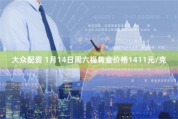 大众配资 1月14日周六福黄金价格1411元/克