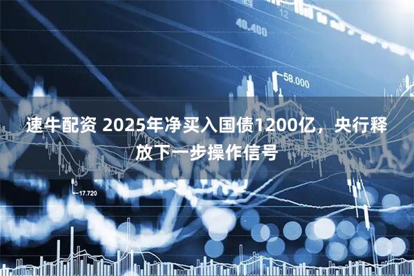速牛配资 2025年净买入国债1200亿，央行释放下一步操作信号