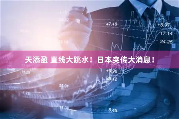 天添盈 直线大跳水！日本突传大消息！