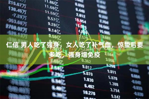 仁信 男人吃了强身，女人吃了补气血，惊蛰后要多吃，强身增免疫