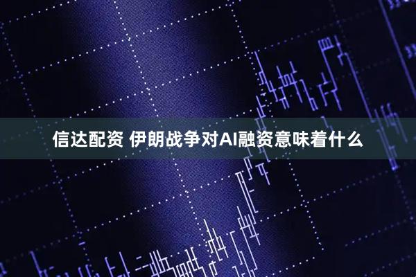 信达配资 伊朗战争对AI融资意味着什么