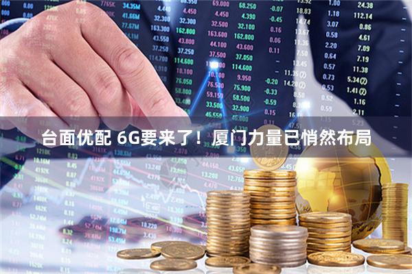 台面优配 6G要来了！厦门力量已悄然布局