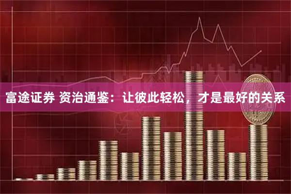 富途证券 资治通鉴：让彼此轻松，才是最好的关系