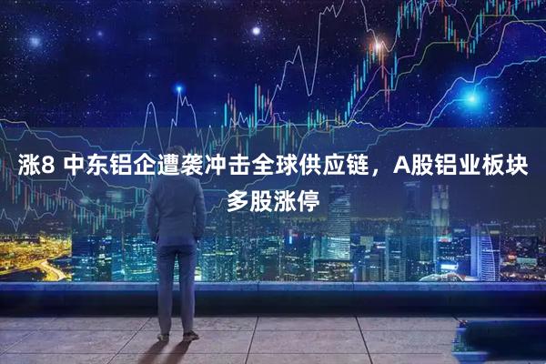 涨8 中东铝企遭袭冲击全球供应链，A股铝业板块多股涨停