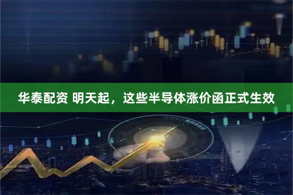 华泰配资 明天起，这些半导体涨价函正式生效