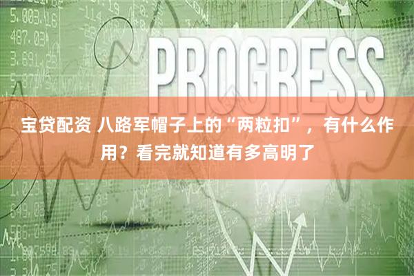宝贷配资 八路军帽子上的“两粒扣”，有什么作用？看完就知道有多高明了
