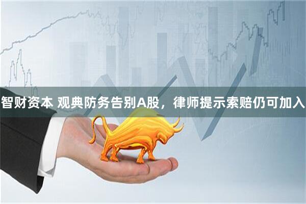 智财资本 观典防务告别A股，律师提示索赔仍可加入