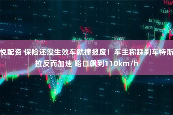 悦配资 保险还没生效车就撞报废！车主称踩刹车特斯拉反而加速 路口飙到110km/h