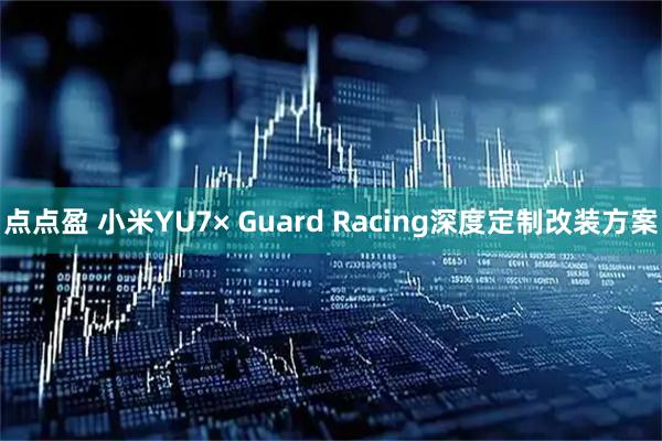 点点盈 小米YU7× Guard Racing深度定制改装方案