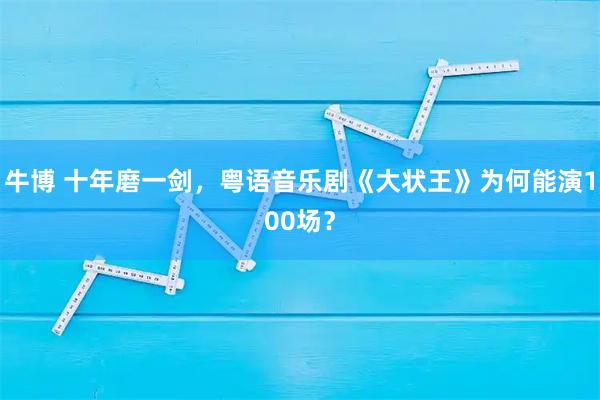 牛博 十年磨一剑，粤语音乐剧《大状王》为何能演100场？