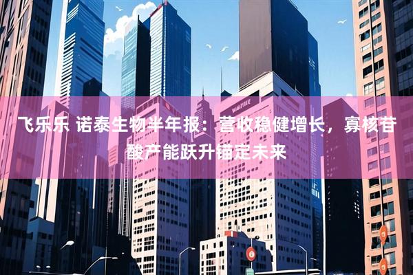 飞乐乐 诺泰生物半年报：营收稳健增长，寡核苷酸产能跃升锚定未来