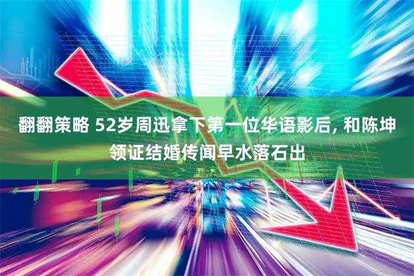 翻翻策略 52岁周迅拿下第一位华语影后, 和陈坤领证结婚传闻早水落石出