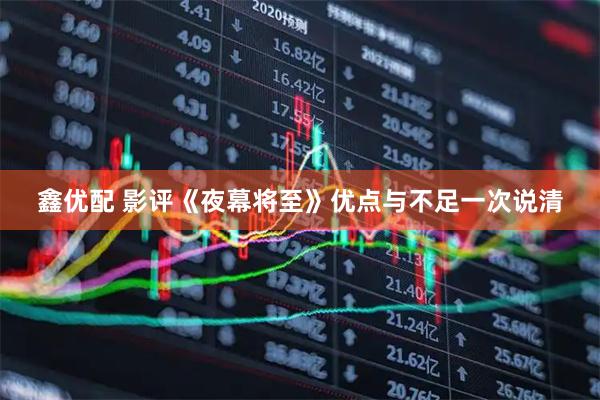 鑫优配 影评《夜幕将至》优点与不足一次说清