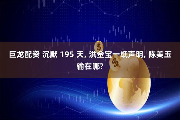 巨龙配资 沉默 195 天, 洪金宝一纸声明, 陈美玉输在哪?